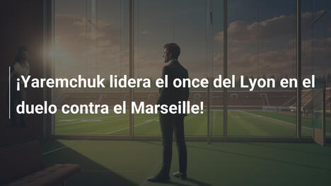 ¡Yaremchuk lidera el once del Lyon en el duelo contra el Marseille!