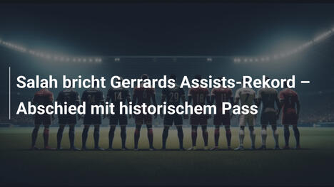Salah bricht Gerrards Assists-Rekord – Abschied mit historischem Pass