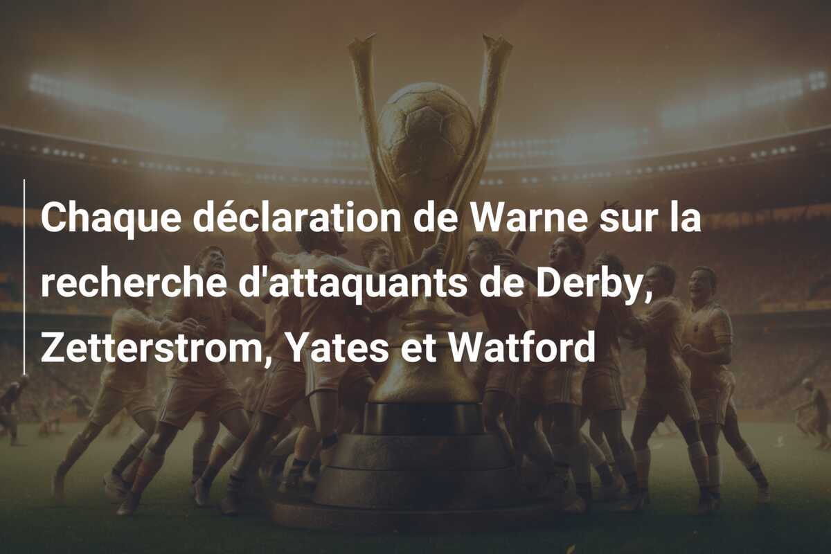 Chaque déclaration de Warne sur la recherche d’attaquants de Derby, Zetterstrom, Yates et Watford
