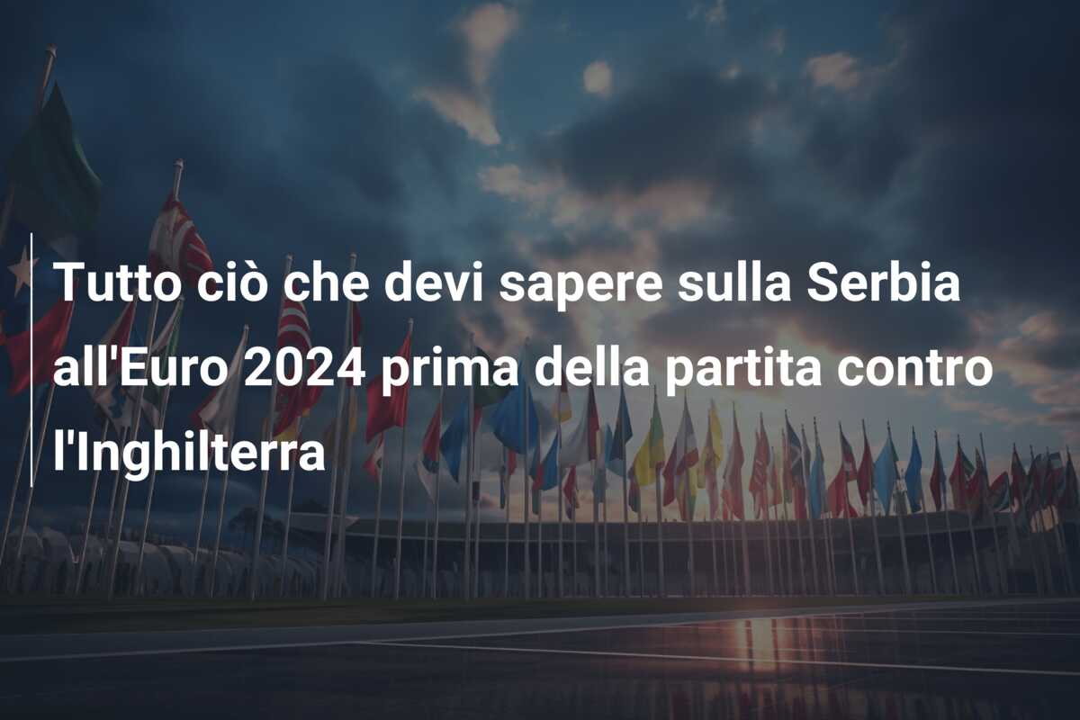Tutto ciò che devi sapere sulla Serbia all’Euro 2024 prima della partita contro l’Inghilterra