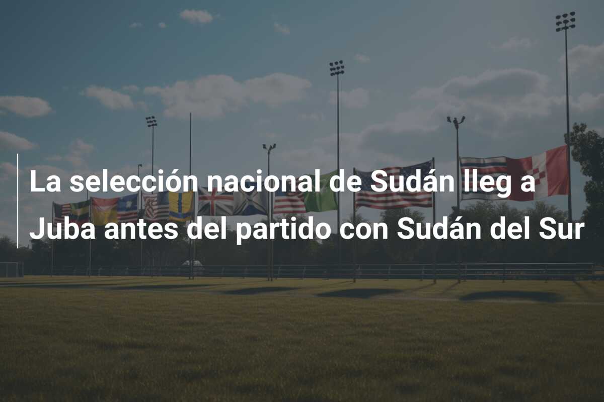 La selección nacional de Sudán lleg a Juba antes del partido con Sudán del Sur