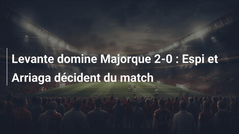 Levante domine Majorque 2-0 : Espi et Arriaga décident du match