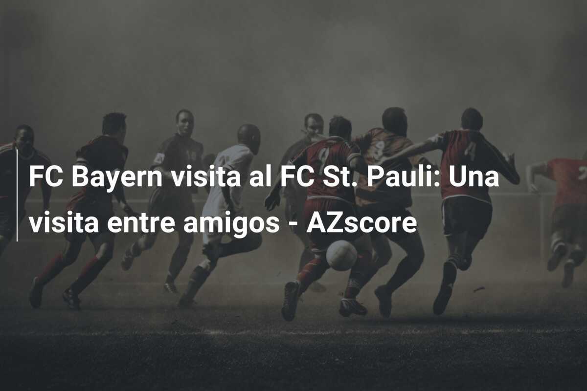 FC Bayern visita al FC St. Pauli: Una visita entre amigos - AZscore
