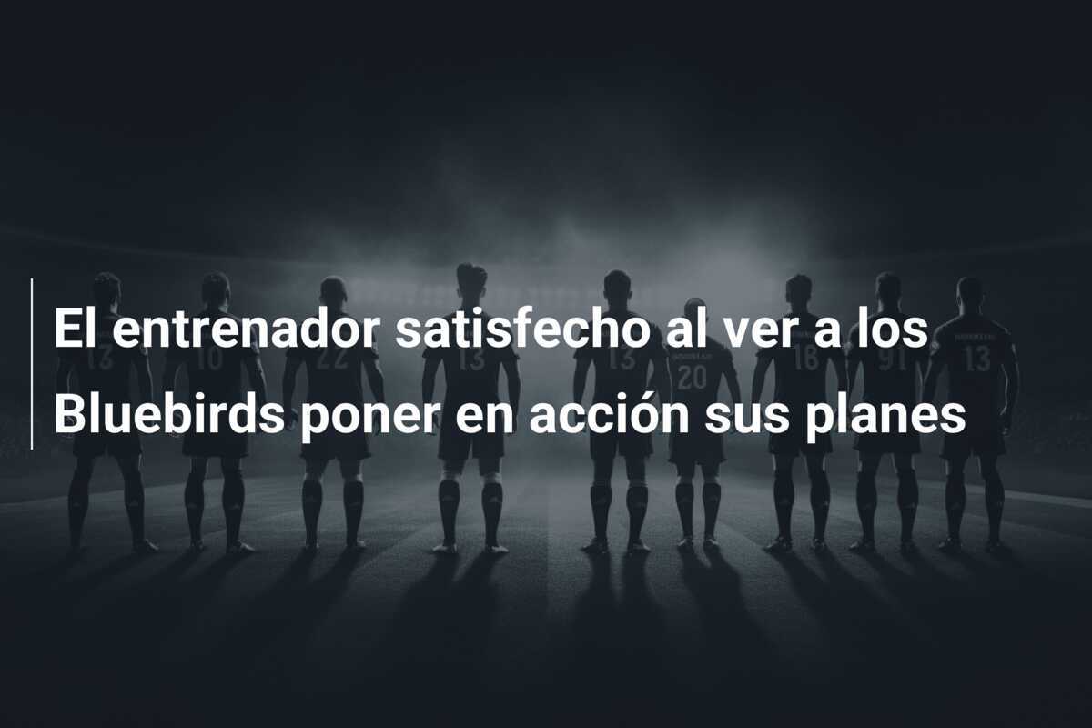 El entrenador satisfecho al ver a los Bluebirds poner en acción sus planes