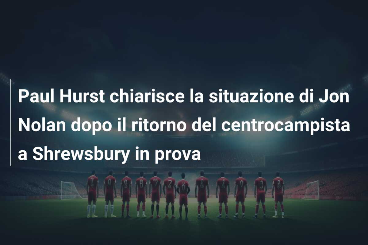 Paul Hurst chiarisce la situazione di Jon Nolan dopo il ritorno del centrocampista a Shrewsbury in prova