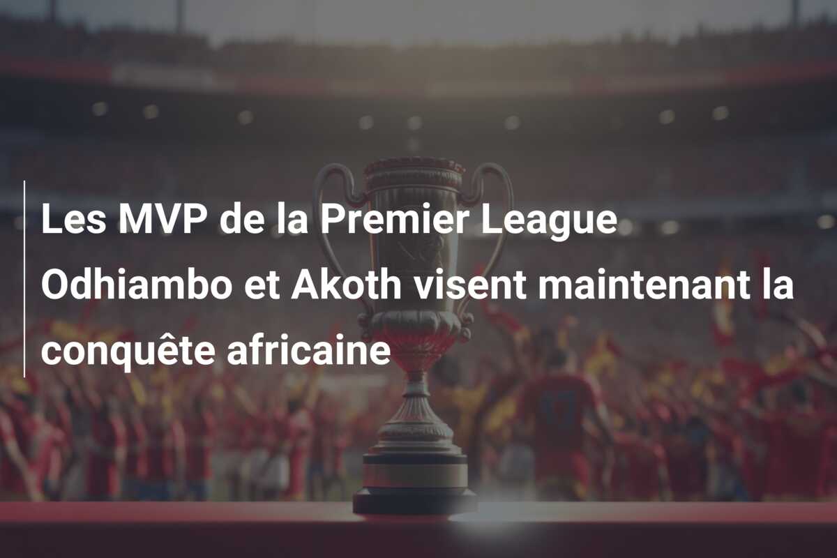 Les MVP de la Premier League Odhiambo et Akoth visent maintenant la conquête africaine
