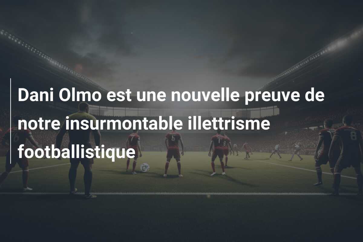 Dani Olmo est une nouvelle preuve de notre insurmontable illettrisme footballistique