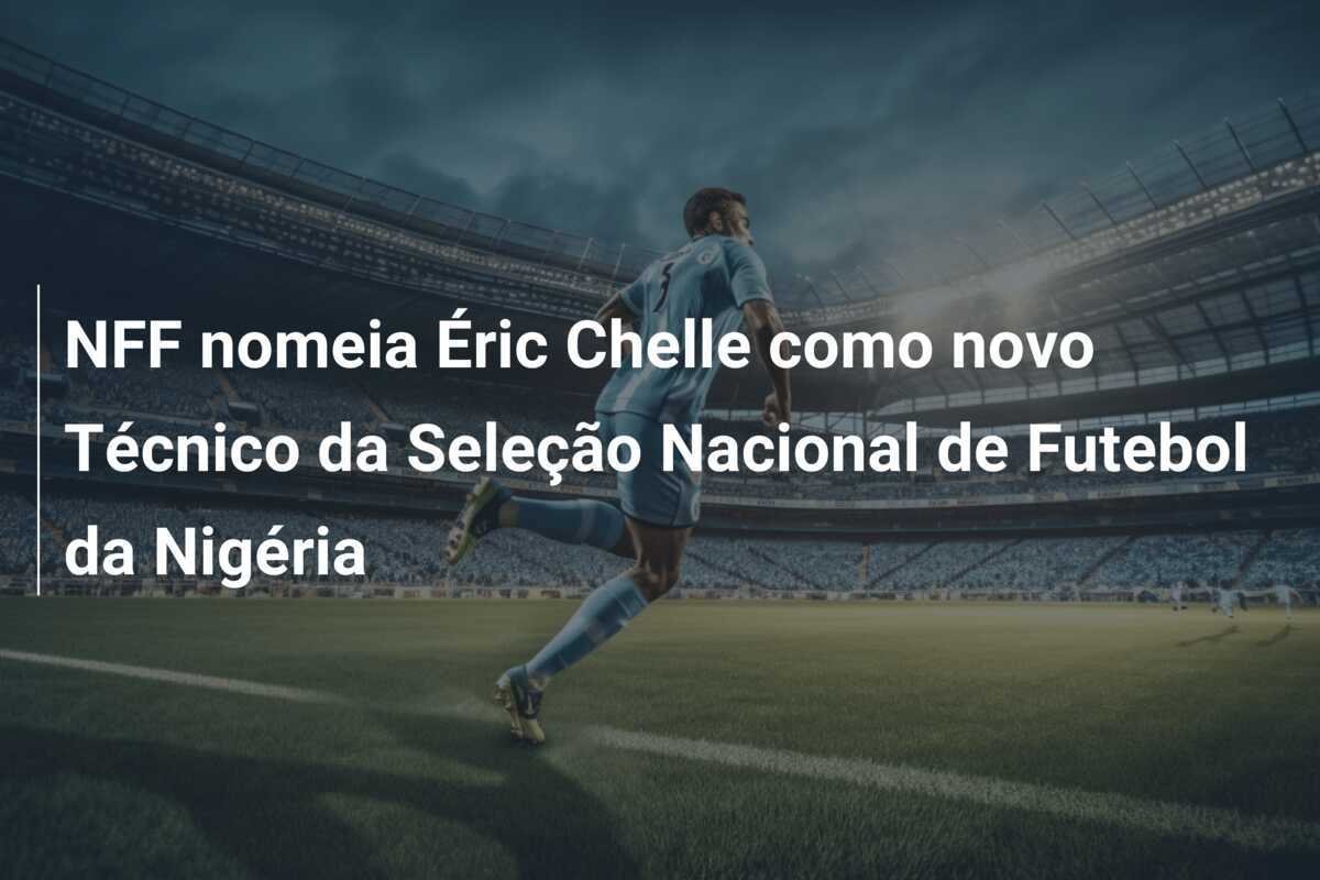 NFF nomeia Éric Chelle como novo Técnico da Seleção Nacional de Futebol da Nigéria