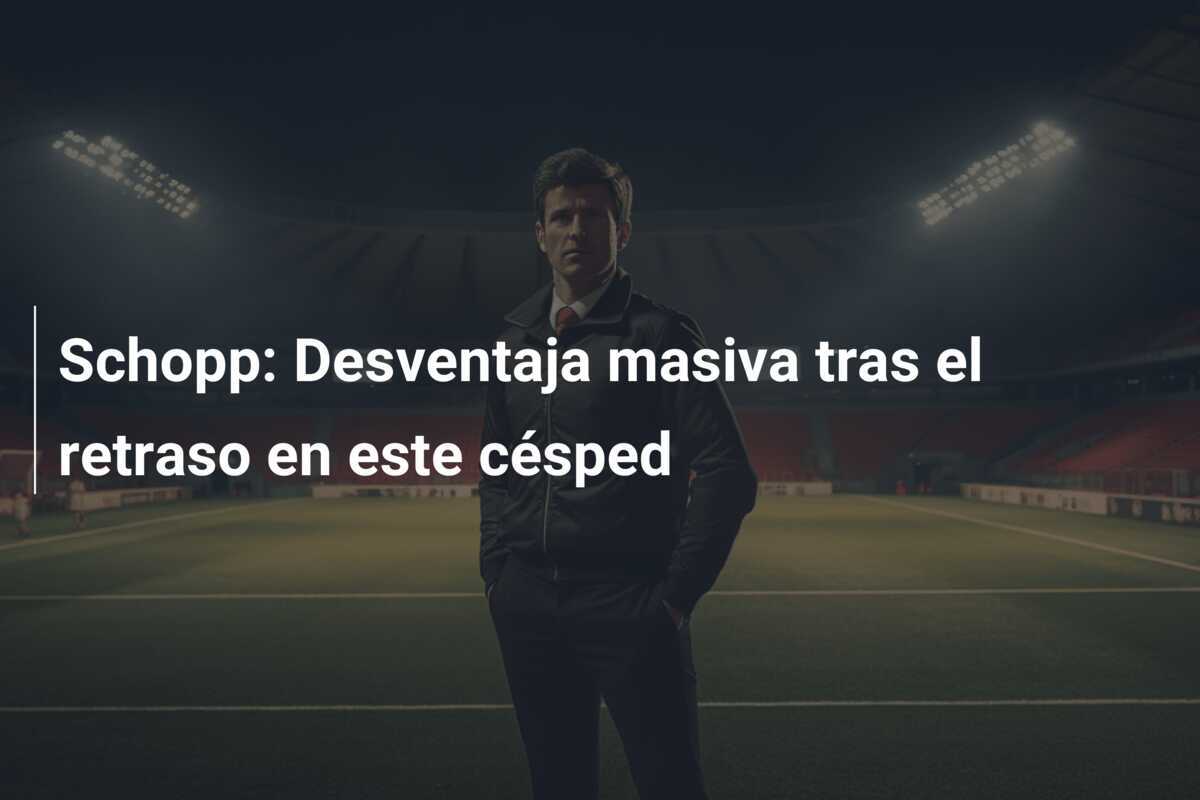 Schopp: Desventaja masiva tras el retraso en este césped