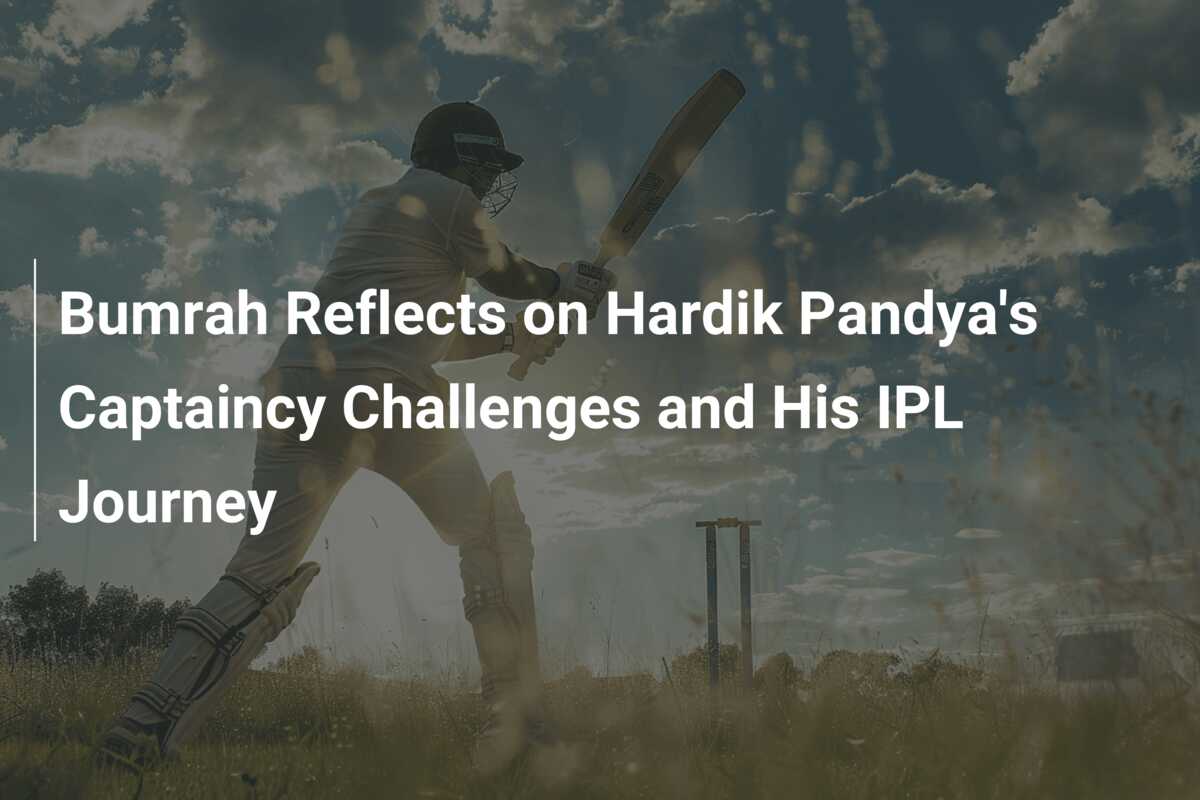 Bumrah Reflects on Hardik Pandya’s Captaincy Challenges and His IPL ...