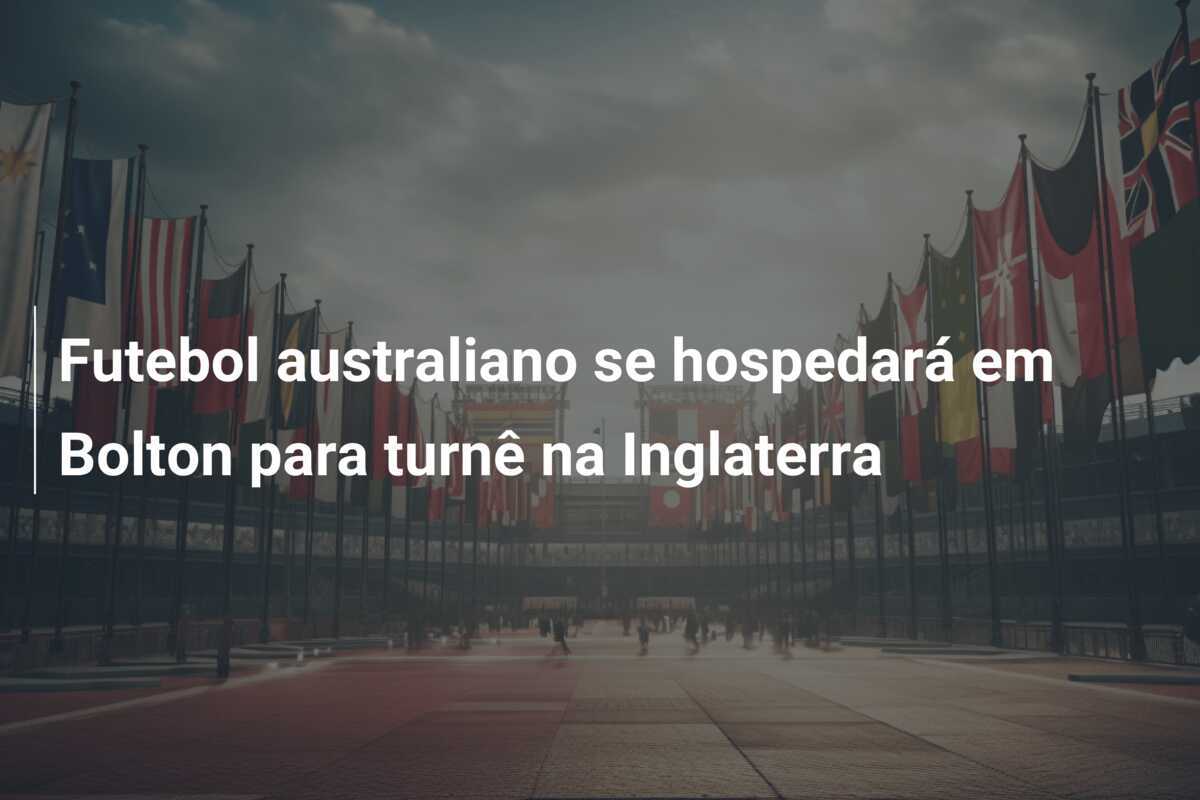 Futebol australiano se hospedará em Bolton para turnê na Inglaterra