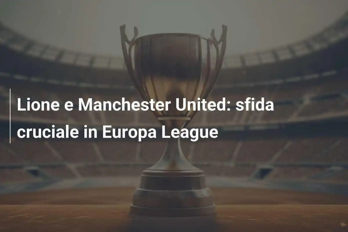Lione e Manchester United: sfida cruciale in Europa League