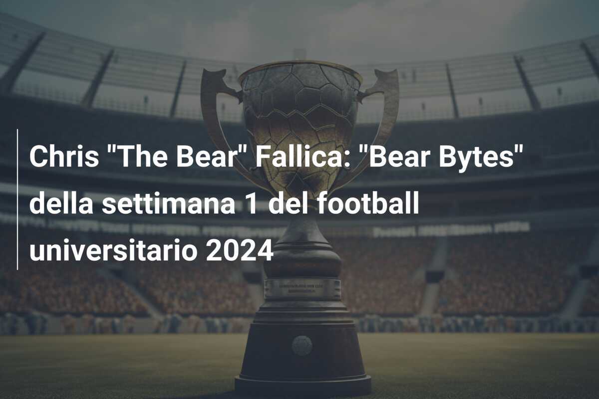 Chris “The Bear” Fallica: “Bear Bytes” della settimana 1 del football universitario 2024