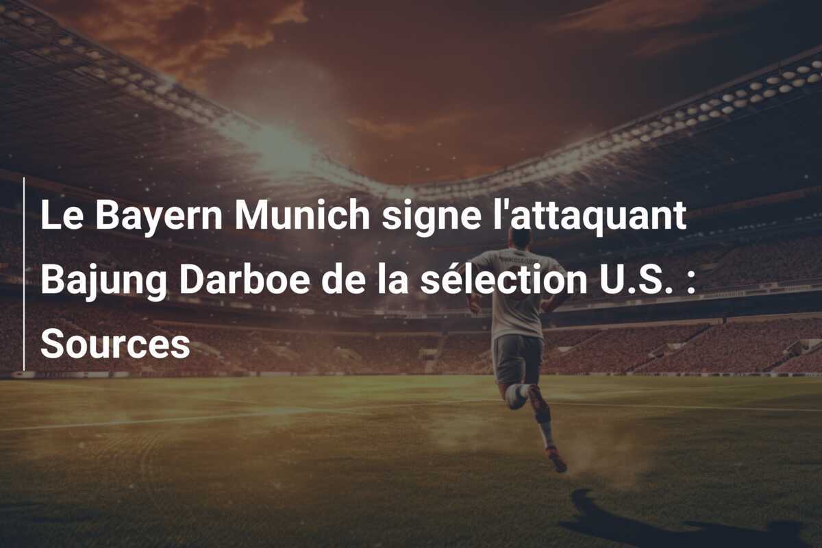 Le Bayern Munich signe l'attaquant Bajung Darboe de la sélection U.S. : Sources
