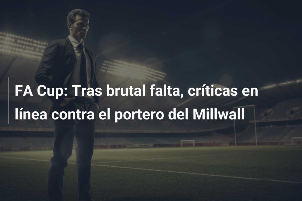 FA Cup: Tras brutal falta, críticas en línea contra el portero del Millwall