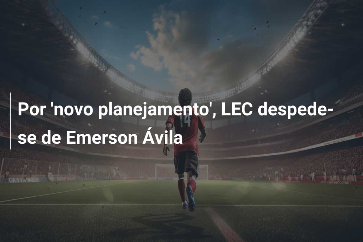 Por ‘novo planejamento’, LEC despede-se de Emerson Ávila