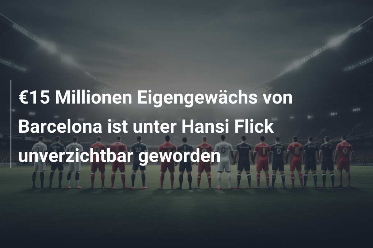 €15 Millionen Eigengewächs von Barcelona ist unter Hansi Flick unverzichtbar geworden