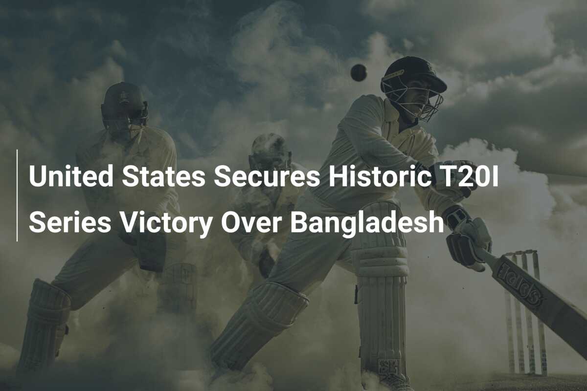 United States Secures Historic T20I Series Victory Over Bangladesh ...