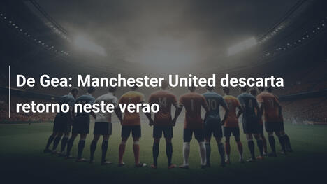De Gea: Manchester United descarta retorno neste verao