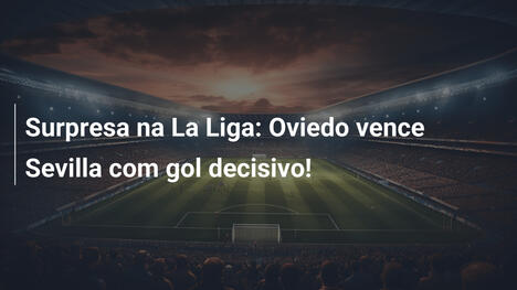 Surpresa na La Liga: Oviedo vence Sevilla com gol decisivo!