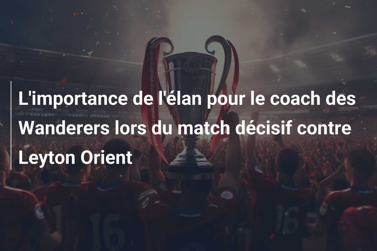 L'importance de l'élan pour le coach des Wanderers lors du match décisif contre Leyton Orient