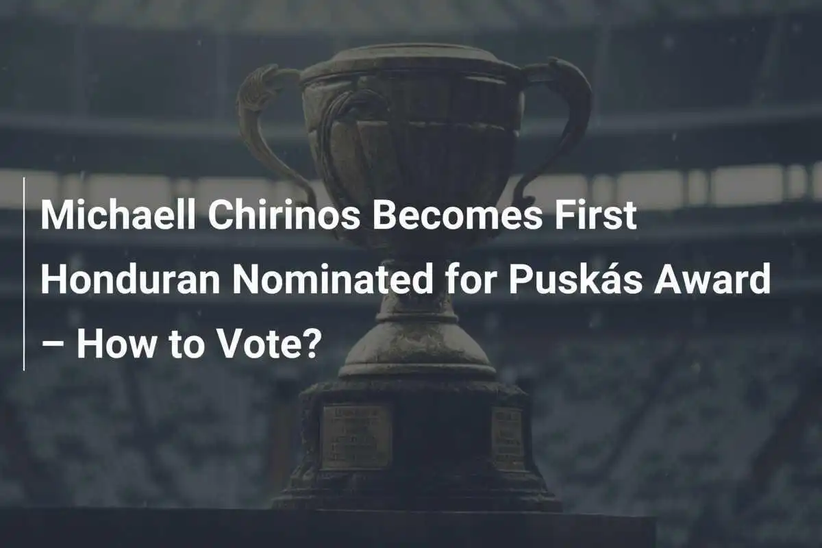 Michaell Chirinos Menjadi Honduran Pertama yang Dinominasikan untuk Penghargaan Puskás – Cara Memilih?