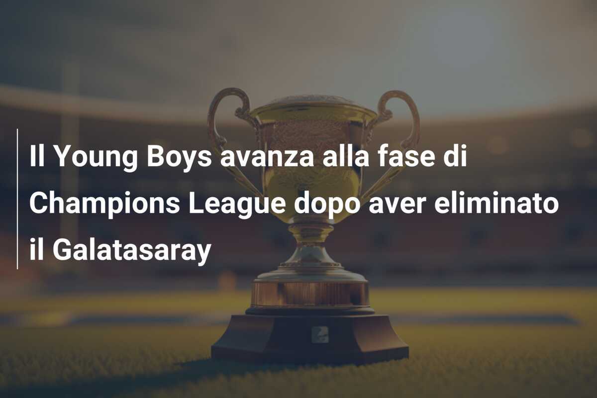 Il Young Boys avanza alla fase di Champions League dopo aver eliminato il Galatasaray
