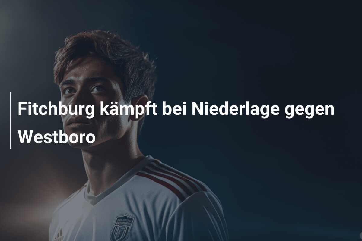 Fitchburg kämpft bei Niederlage gegen Westboro