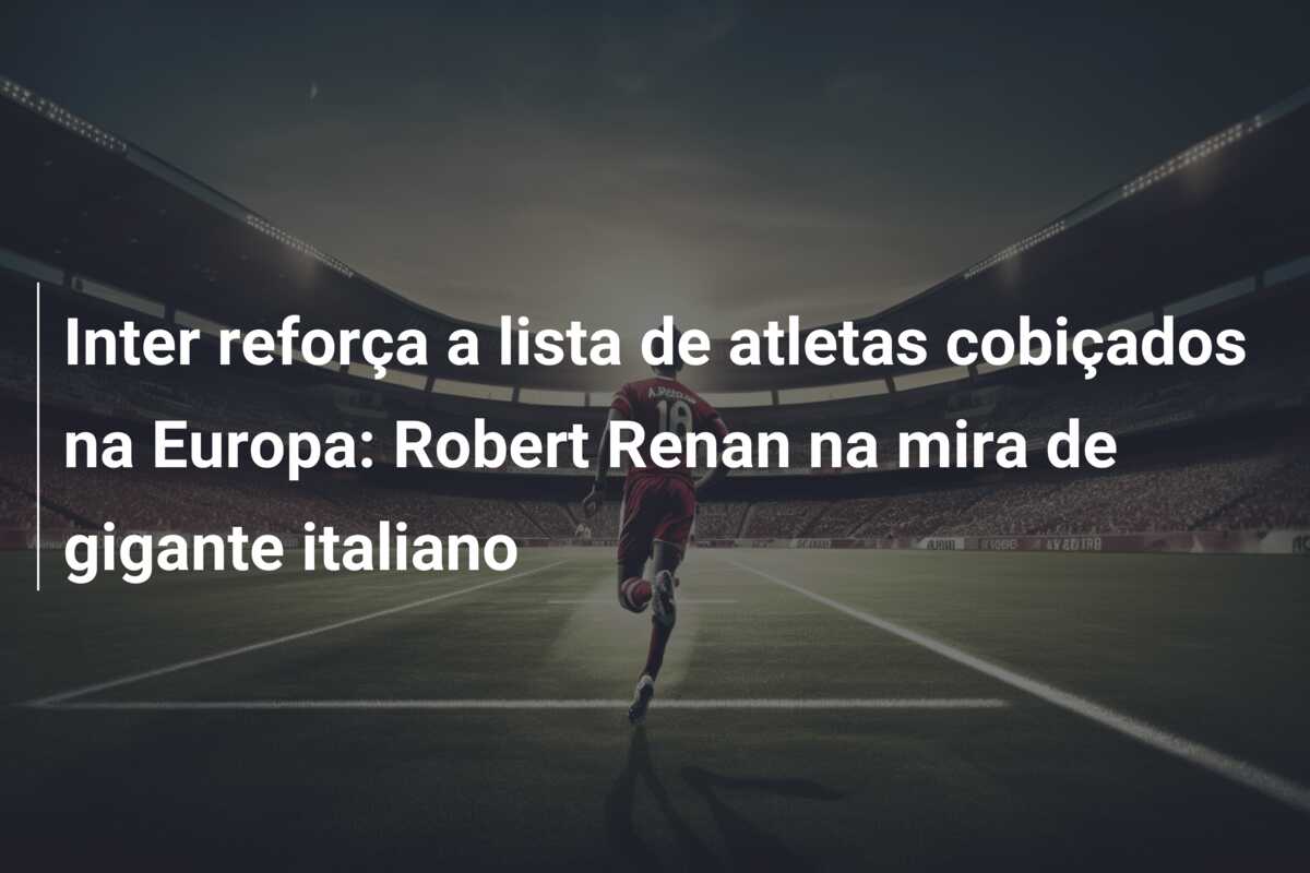 Inter reforça a lista de atletas cobiçados na Europa: Robert Renan na mira de gigante italiano