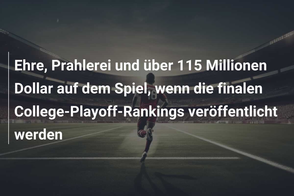 Ehre, Prahlerei und über 115 Millionen Dollar auf dem Spiel, wenn die finalen College-Playoff-Rankings veröffentlicht werden