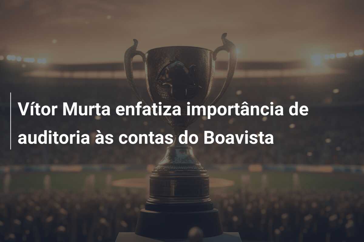 Vítor Murta enfatiza importância de auditoria às contas do Boavista