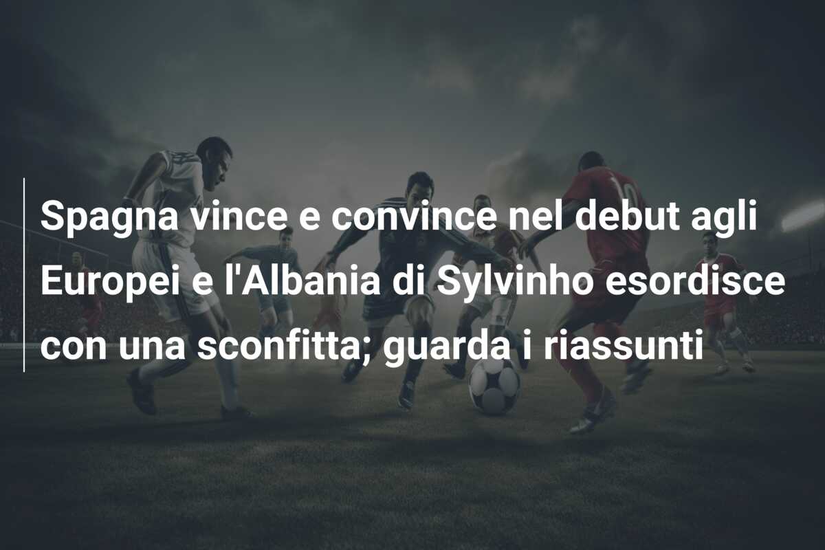 Spagna vince e convince nel debut agli Europei e l’Albania di Sylvinho esordisce con una sconfitta; guarda i riassunti