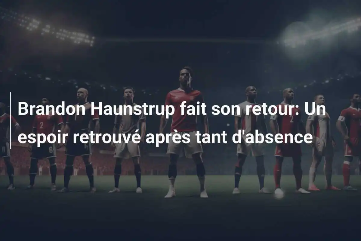 Brandon Haunstrup fait son retour: Un espoir retrouvé après tant d'absence