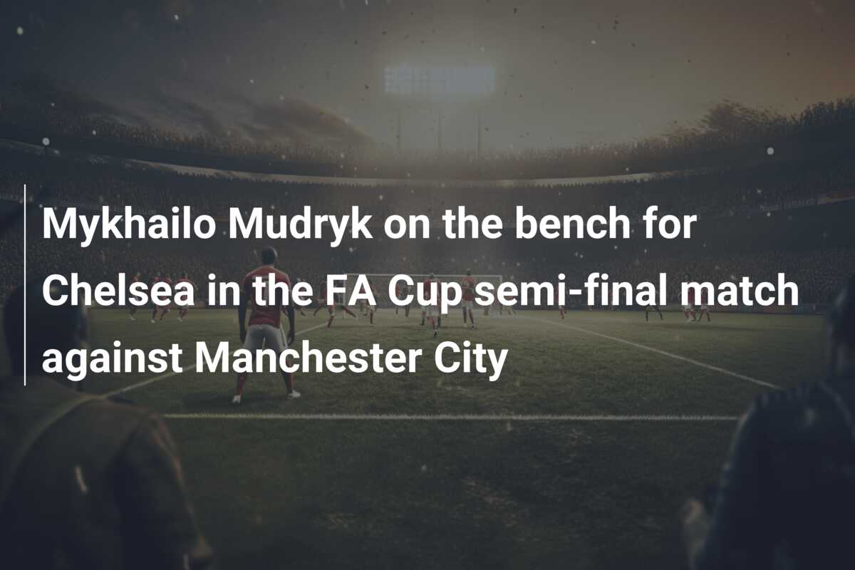 Mykhailo Mudryk On The Bench For Chelsea In The FA Cup Semi-final Match ...