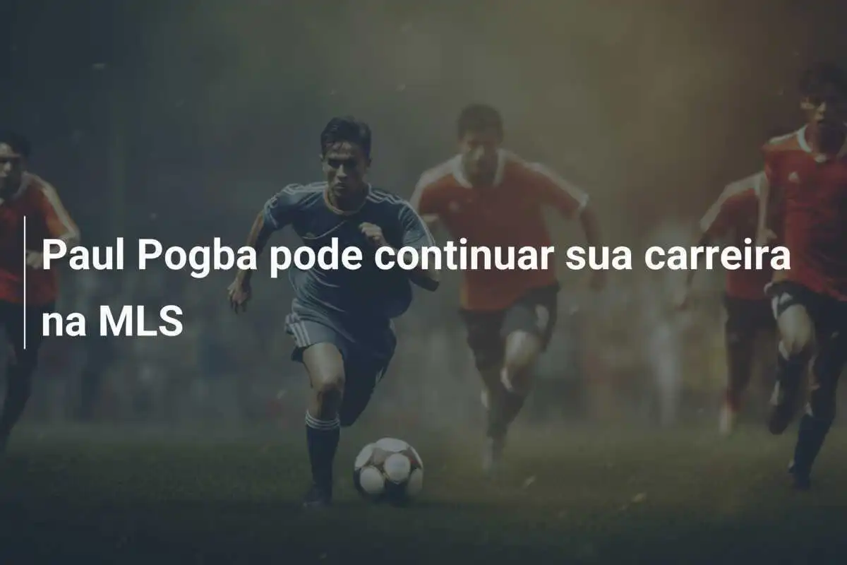 Paul Pogba pode continuar sua carreira na MLS