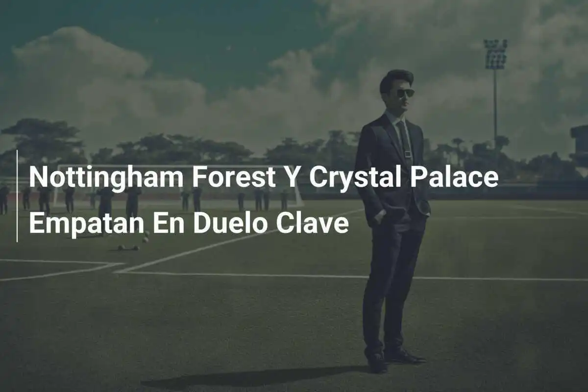 Nottingham Forest Y Crystal Palace Empatan En Duelo Clave