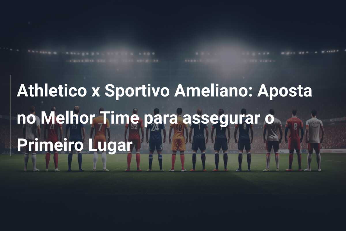 Athletico x Sportivo Ameliano: Aposta no Melhor Time para assegurar o Primeiro Lugar