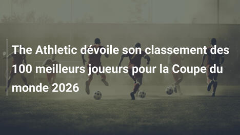 The Athletic dévoile son classement des 100 meilleurs joueurs pour la Coupe du monde 2026