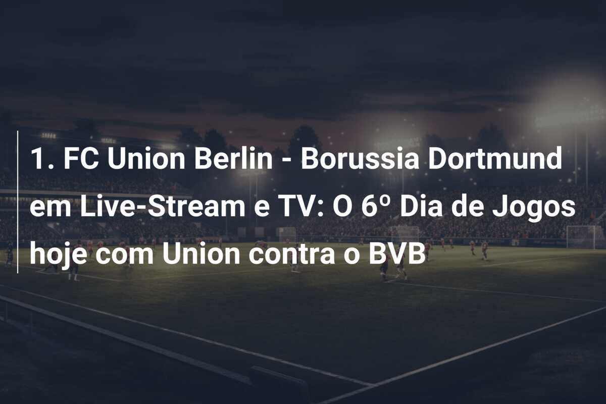 1. FC Union Berlin - Borussia Dortmund em Live-Stream e TV: O 6º Dia de Jogos hoje com Union contra o BVB