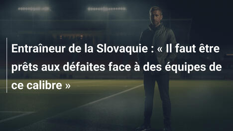 Entraîneur de la Slovaquie : « Il faut être prêts aux défaites face à des équipes de ce calibre »