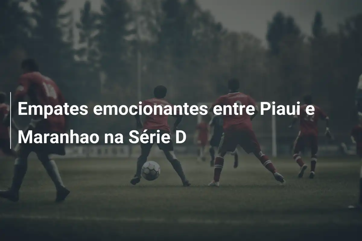 Empates emocionantes entre Piaui e Maranhao na Série D