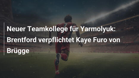 Neuer Teamkollege für Yarmolyuk: Brentford verpflichtet Kaye Furo von Brügge