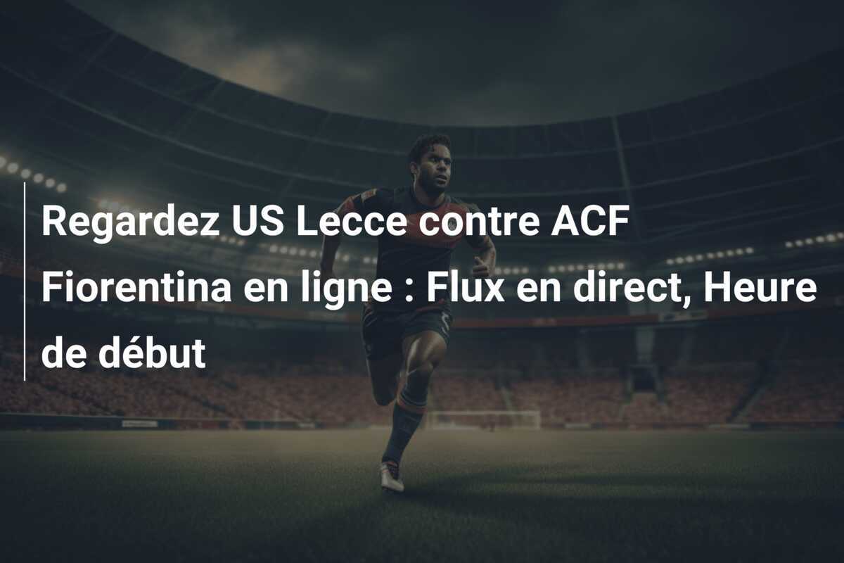 Regardez US Lecce contre ACF Fiorentina en ligne : Flux en direct, Heure de début