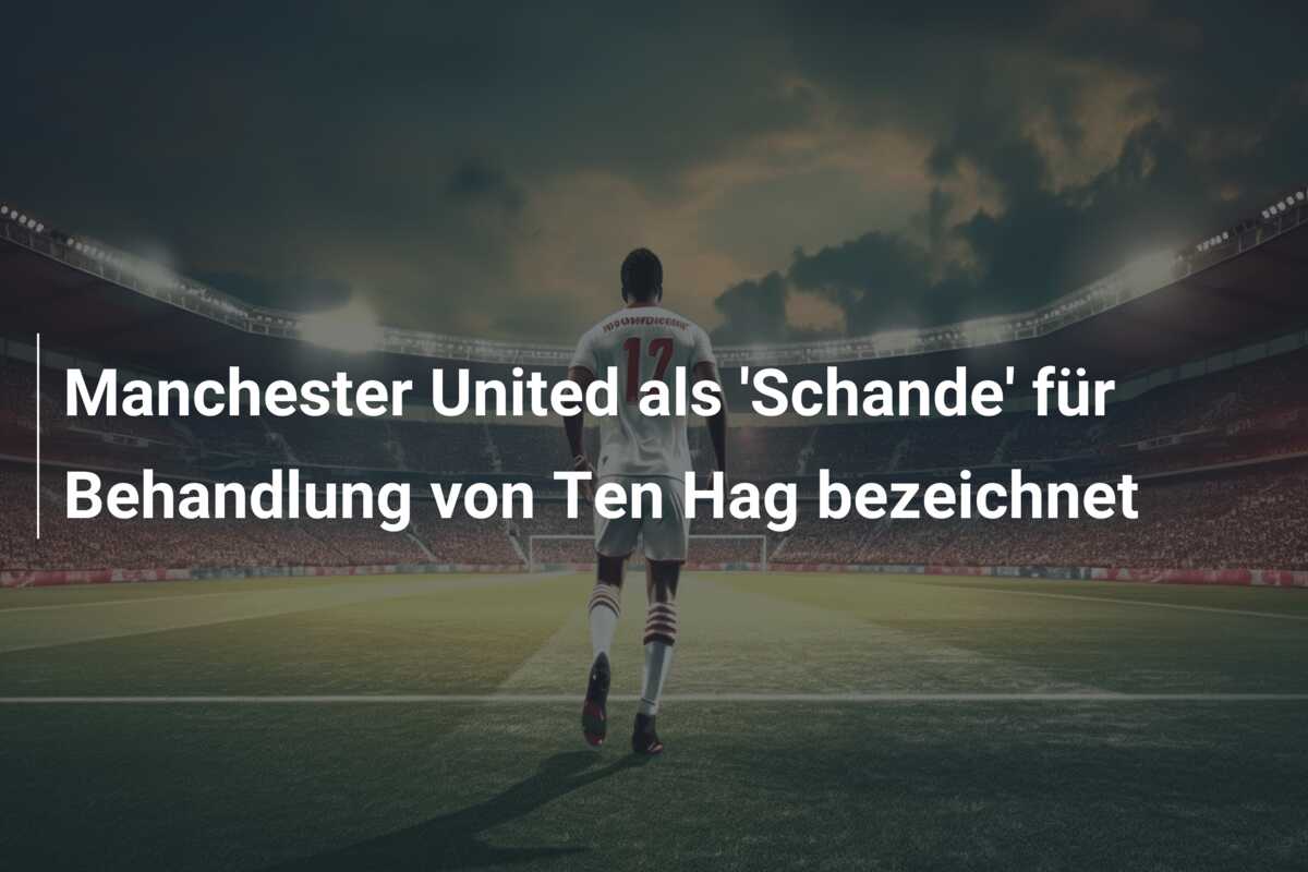 Manchester United als ‘Schande’ für Behandlung von Ten Hag bezeichnet