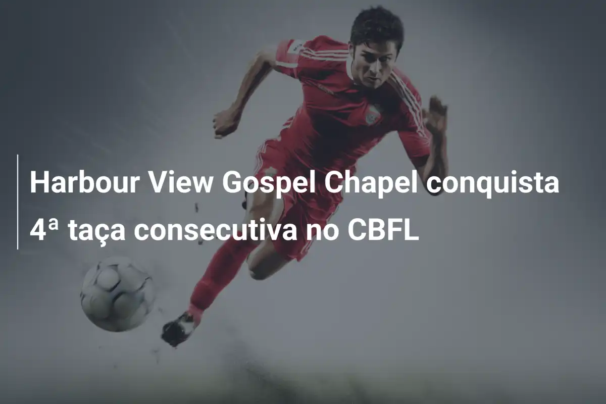 Harbour View Gospel Chapel conquista 4ª taça consecutiva no CBFL