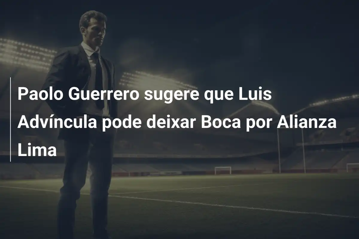 Paolo Guerrero sugere que Luis Advíncula pode deixar Boca por Alianza Lima