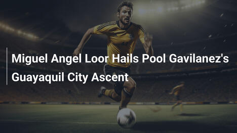 Miguel Angel Loor Esalta l'Ascesa del Guayaquil City di Pool Gavilanes