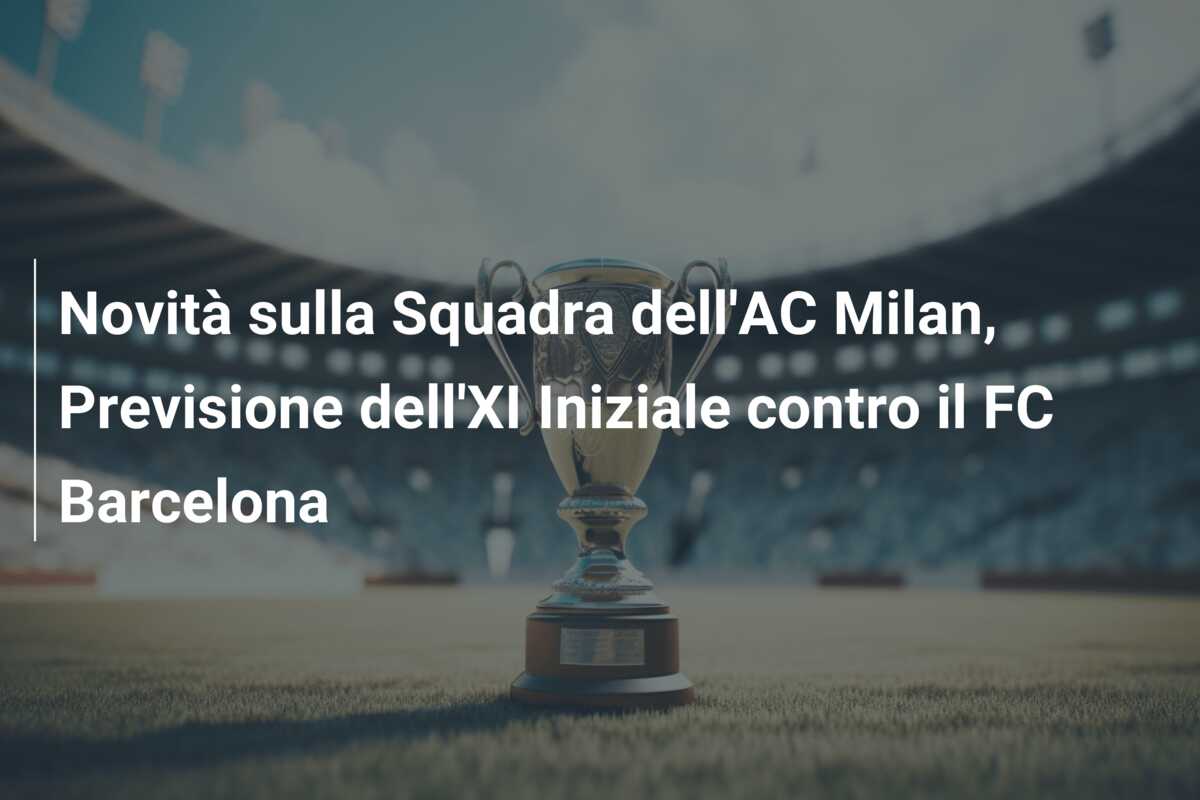 Novità sulla Squadra dell’AC Milan, Previsione dell’XI Iniziale contro il FC Barcelona
