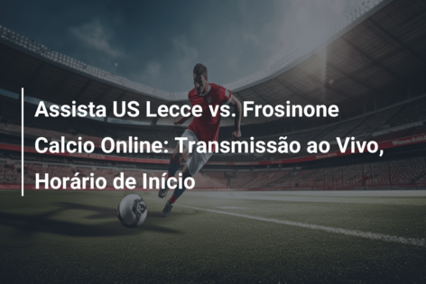 Assista US Lecce vs. Frosinone Calcio Online: Transmissão ao Vivo, Horário de Início
