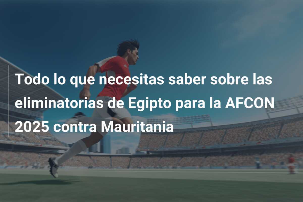 Todo lo que necesitas saber sobre las eliminatorias de Egipto para la AFCON 2025 contra Mauritania